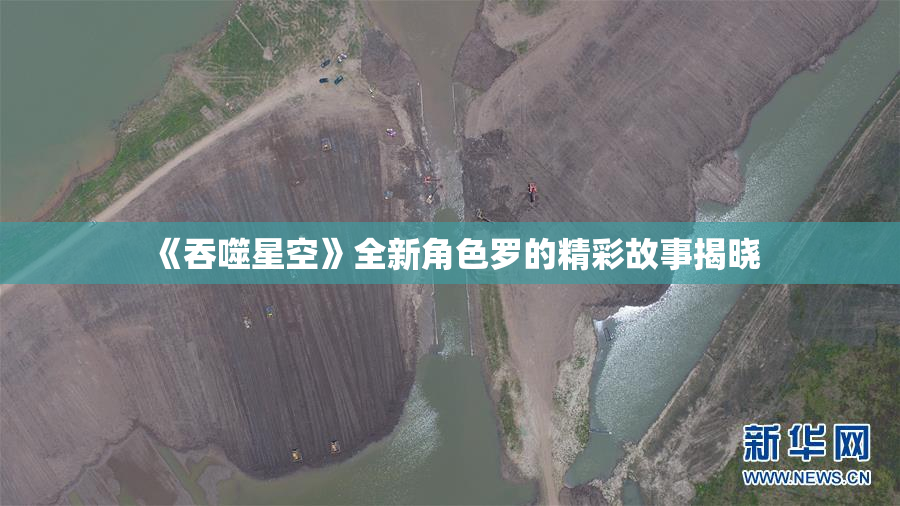 《吞噬星空》全新角色罗的精彩故事揭晓