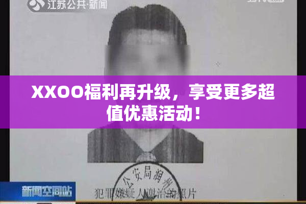 XXOO福利再升级，享受更多超值优惠活动！
