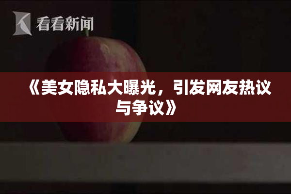 《美女隐私大曝光，引发网友热议与争议》