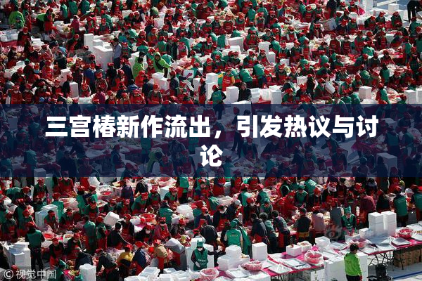 三宫椿新作流出，引发热议与讨论