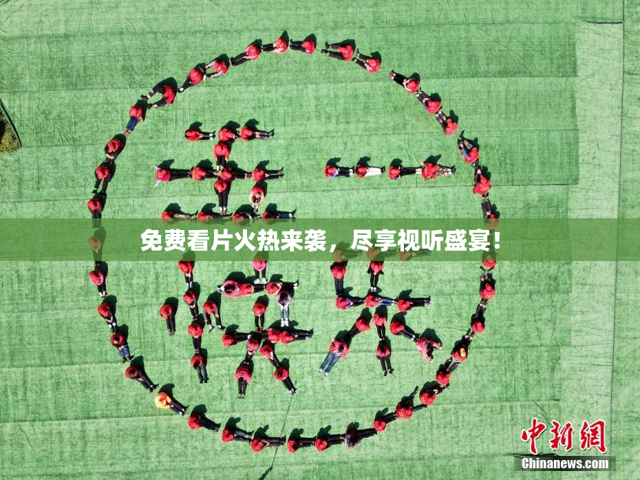 免费看片火热来袭，尽享视听盛宴！