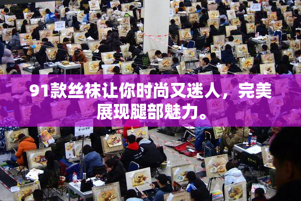 91款丝袜让你时尚又迷人，完美展现腿部魅力。