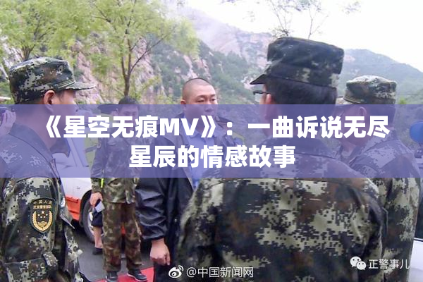 《星空无痕MV》：一曲诉说无尽星辰的情感故事