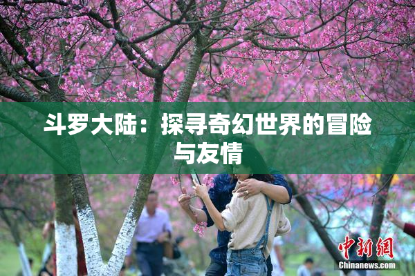 斗罗大陆：探寻奇幻世界的冒险与友情