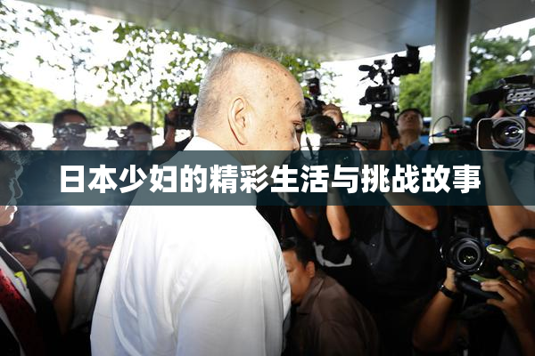 日本少妇的精彩生活与挑战故事