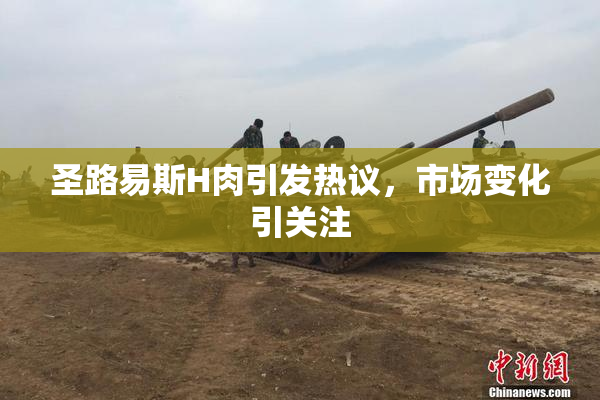 圣路易斯H肉引发热议，市场变化引关注