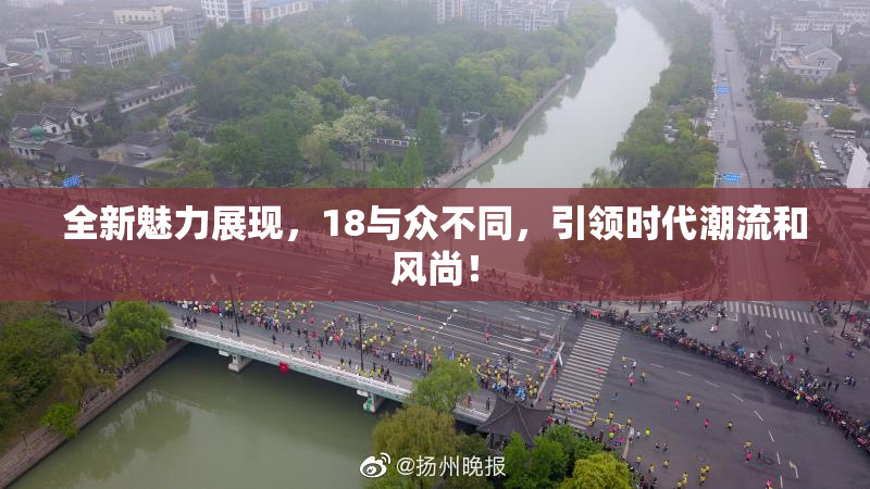 全新魅力展现，18与众不同，引领时代潮流和风尚！