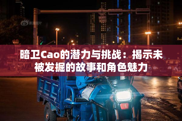 暗卫Cao的潜力与挑战：揭示未被发掘的故事和角色魅力