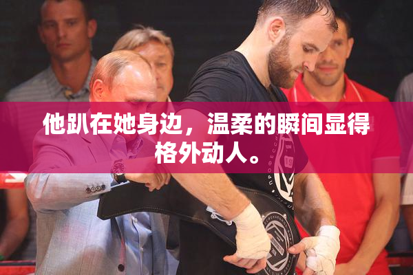 他趴在她身边，温柔的瞬间显得格外动人。