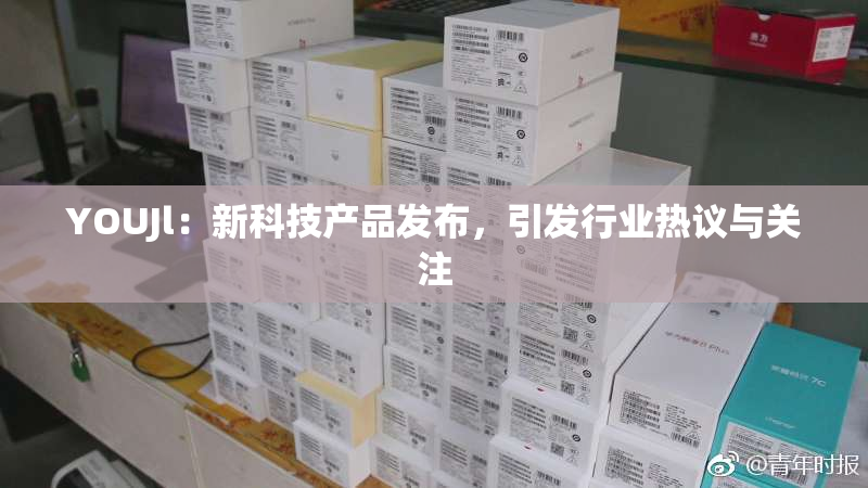 YOUJl：新科技产品发布，引发行业热议与关注