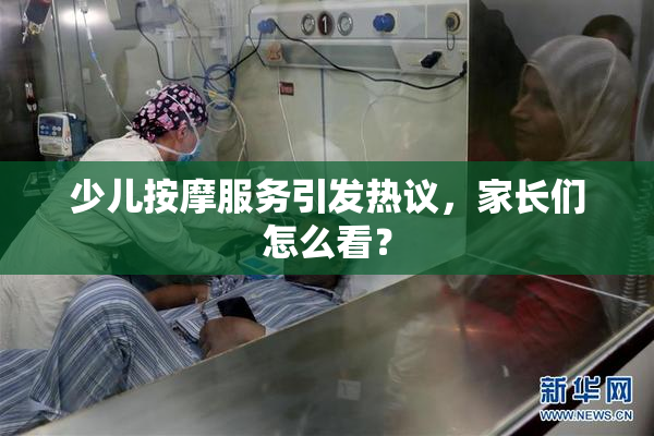 少儿按摩服务引发热议，家长们怎么看？