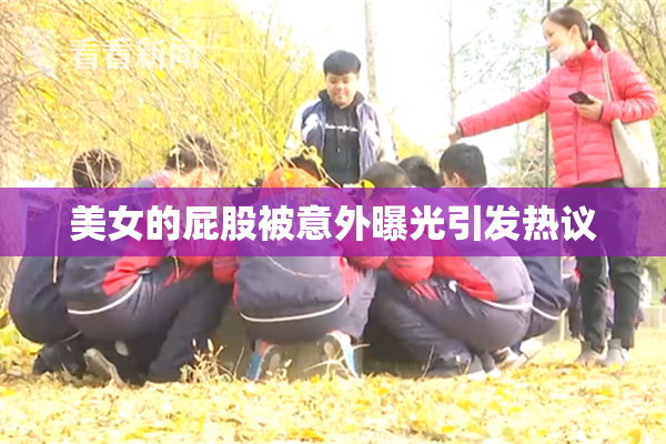 美女的屁股被意外曝光引发热议