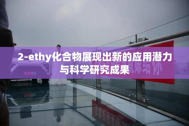 2-ethy化合物展现出新的应用潜力与科学研究成果