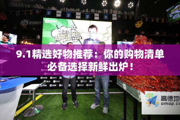 9.1精选好物推荐：你的购物清单必备选择新鲜出炉！