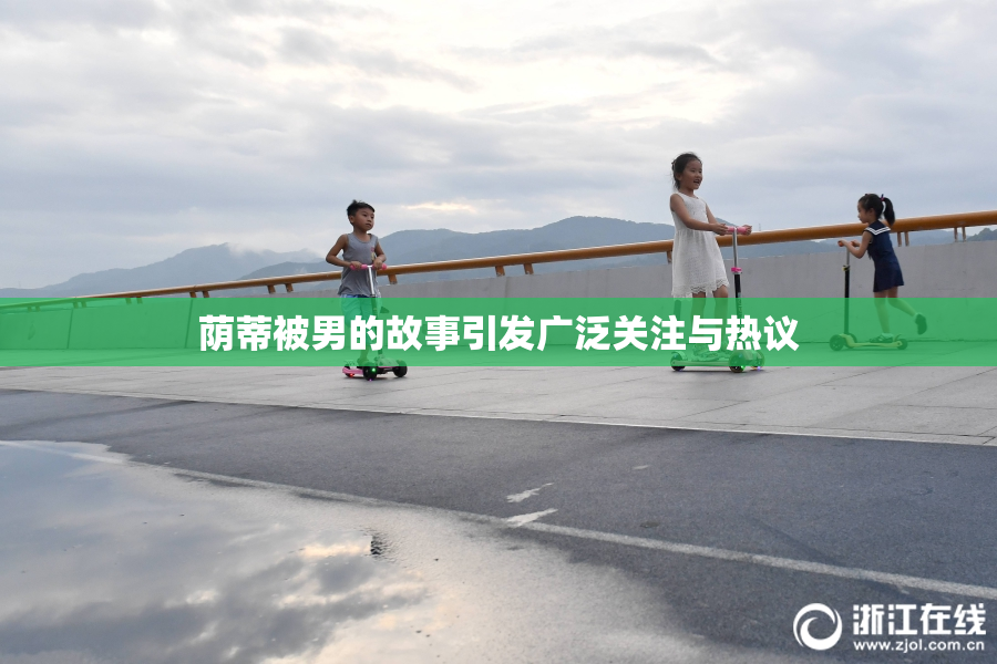 荫蒂被男的故事引发广泛关注与热议