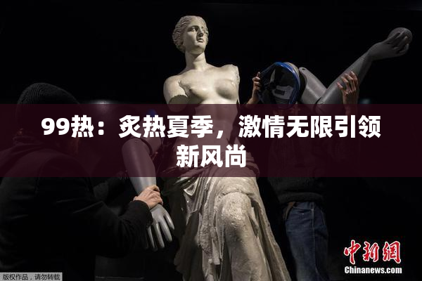 99热：炙热夏季，激情无限引领新风尚