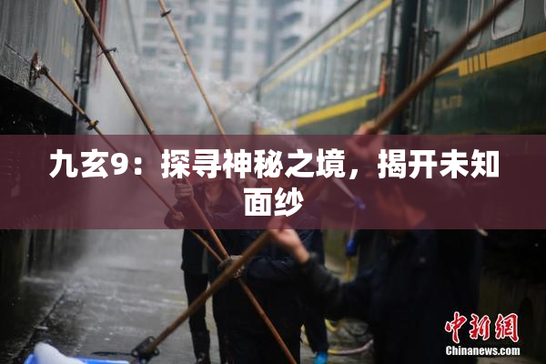 九玄9：探寻神秘之境，揭开未知面纱