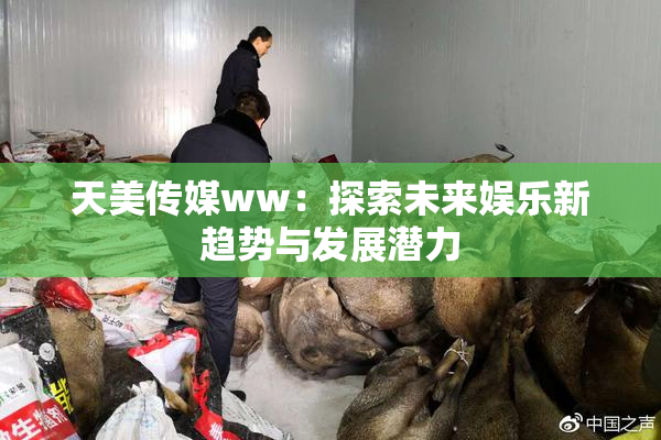 天美传媒ww：探索未来娱乐新趋势与发展潜力