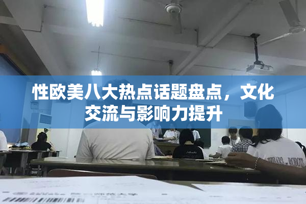 性欧美八大热点话题盘点，文化交流与影响力提升