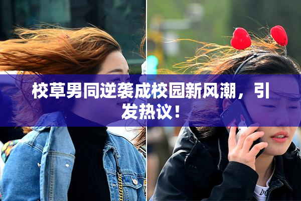 校草男同逆袭成校园新风潮，引发热议！