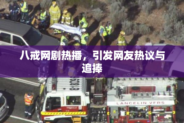 八戒网剧热播，引发网友热议与追捧