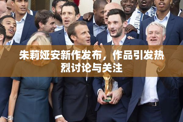 朱莉娅安新作发布，作品引发热烈讨论与关注