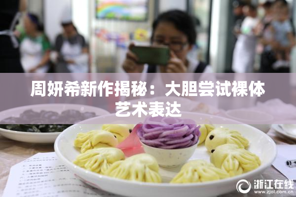 周妍希新作揭秘：大胆尝试裸体艺术表达