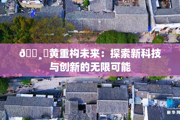 🌸‌黄重构未来：探索新科技与创新的无限可能