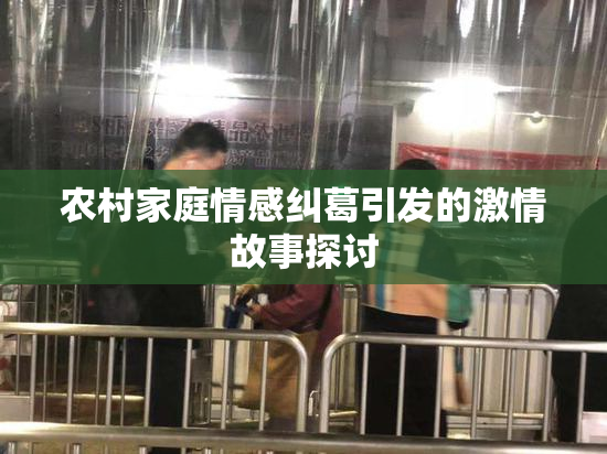 农村家庭情感纠葛引发的激情故事探讨