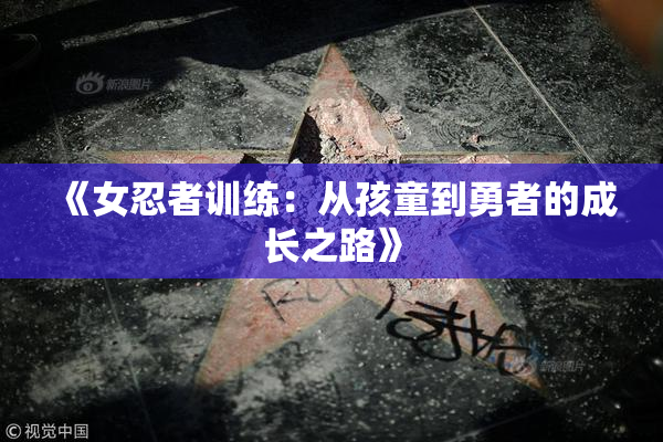 《女忍者训练：从孩童到勇者的成长之路》