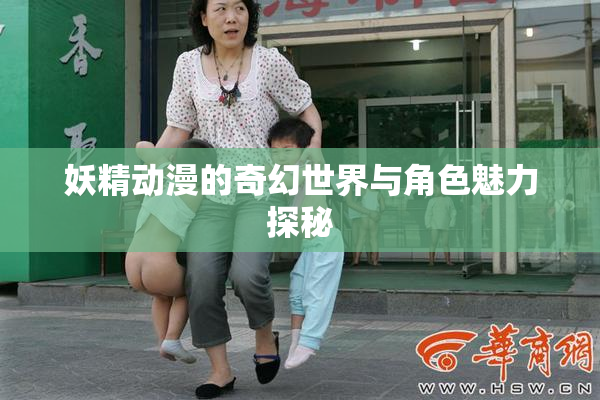 妖精动漫的奇幻世界与角色魅力探秘