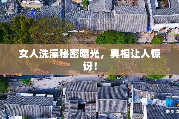 女人洗澡秘密曝光，真相让人惊讶！