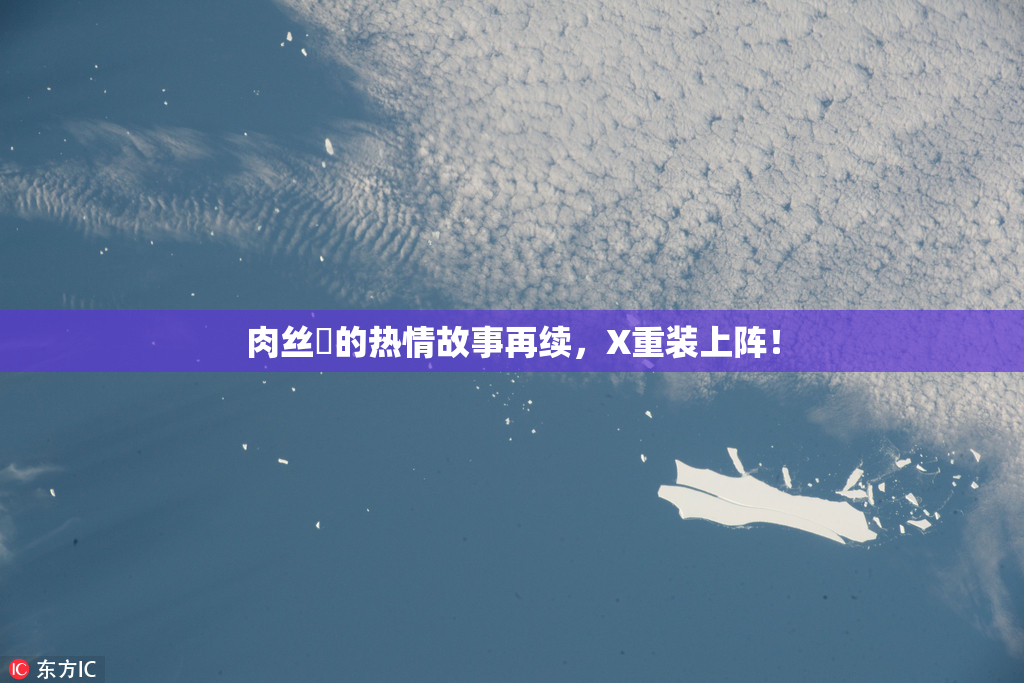 肉丝祙的热情故事再续，X重装上阵！
