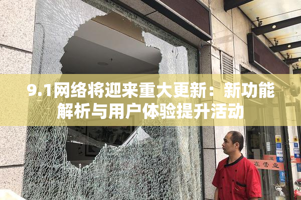 9.1网络将迎来重大更新：新功能解析与用户体验提升活动