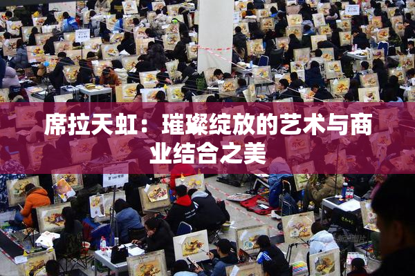 席拉天虹：璀璨绽放的艺术与商业结合之美