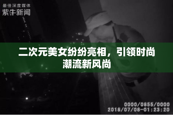 二次元美女纷纷亮相，引领时尚潮流新风尚