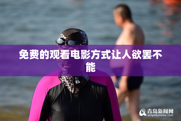 免费的观看电影方式让人欲罢不能