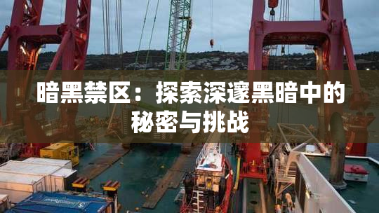 暗黑禁区：探索深邃黑暗中的秘密与挑战