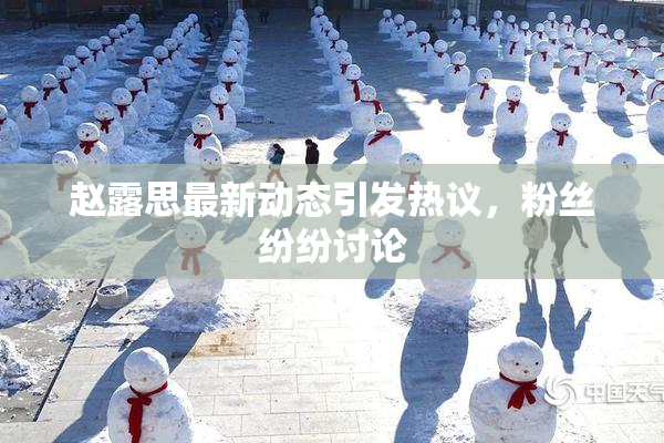 赵露思最新动态引发热议，粉丝纷纷讨论