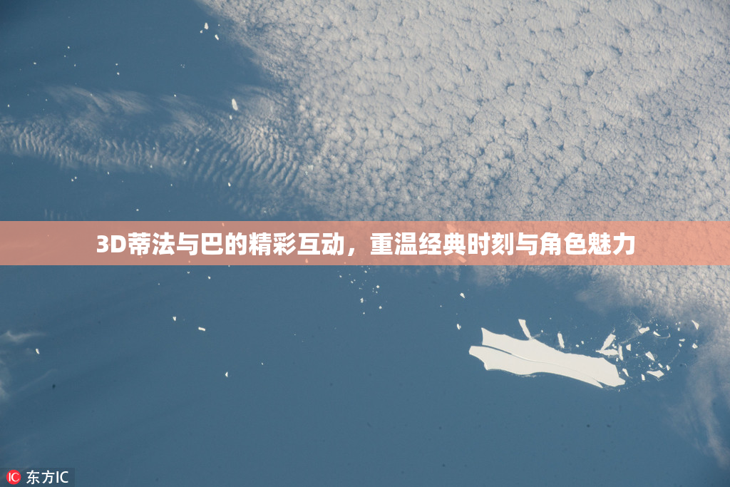 3D蒂法与巴的精彩互动，重温经典时刻与角色魅力