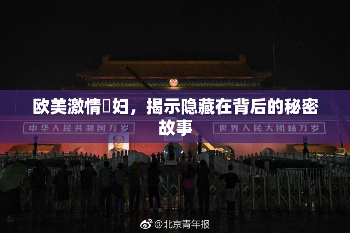 欧美激情婬妇，揭示隐藏在背后的秘密故事