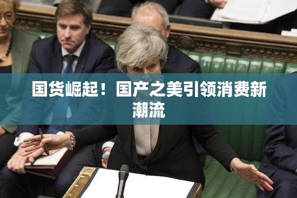国货崛起！国产之美引领消费新潮流