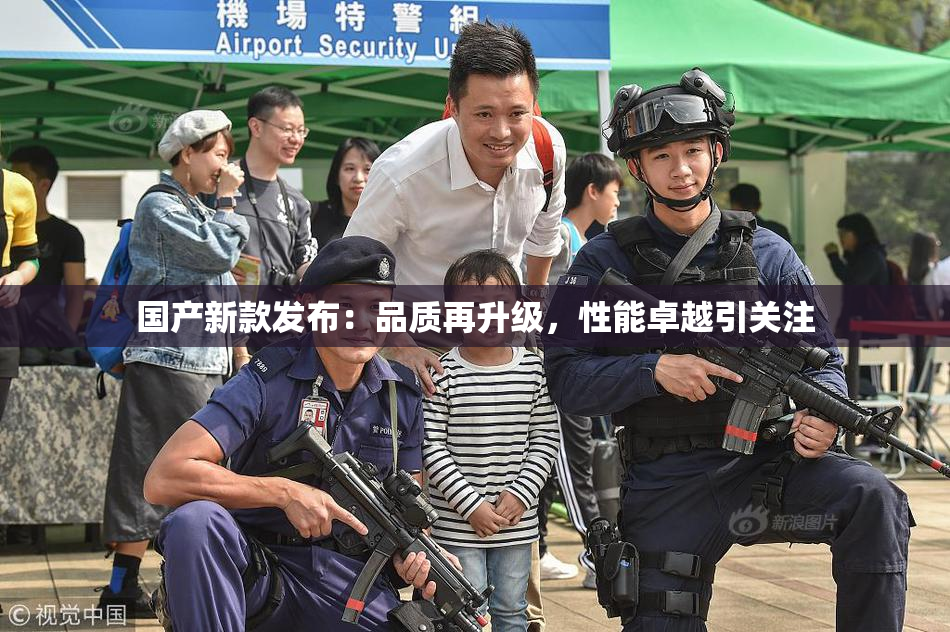 国产新款发布：品质再升级，性能卓越引关注