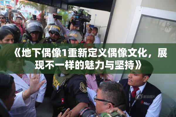 《地下偶像1重新定义偶像文化，展现不一样的魅力与坚持》