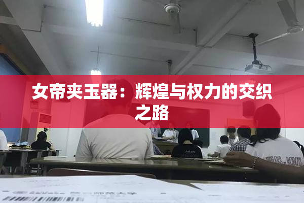 女帝夹玉器：辉煌与权力的交织之路