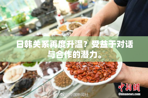 日韩关系再度升温？受益于对话与合作的潜力。
