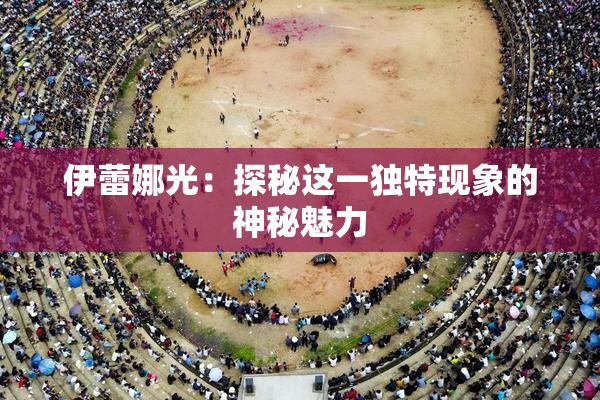 伊蕾娜光：探秘这一独特现象的神秘魅力
