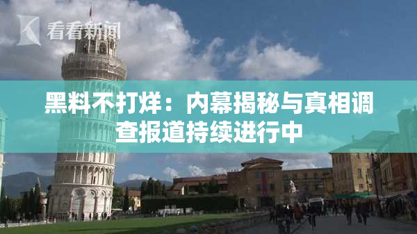 黑料不打烊：内幕揭秘与真相调查报道持续进行中
