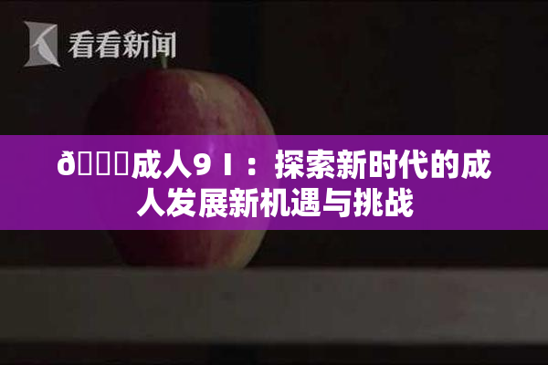 🔞成人9Ⅰ：探索新时代的成人发展新机遇与挑战
