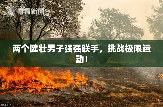 两个健壮男子强强联手，挑战极限运动！